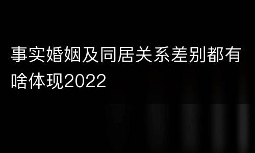 事实婚姻及同居关系差别都有啥体现2022