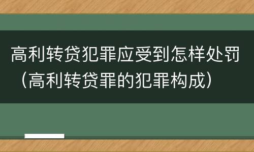 高利转贷犯罪应受到怎样处罚（高利转贷罪的犯罪构成）