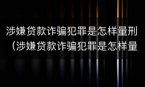 涉嫌贷款诈骗犯罪是怎样量刑（涉嫌贷款诈骗犯罪是怎样量刑的）