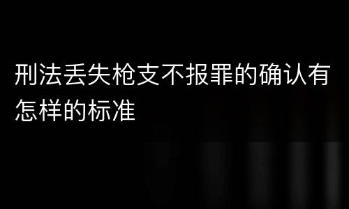 刑法丢失枪支不报罪的确认有怎样的标准