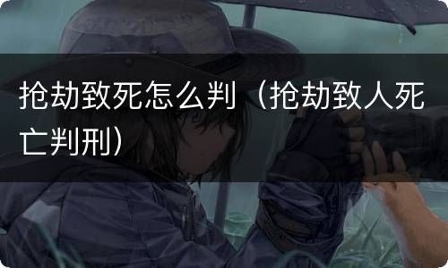 抢劫致死怎么判（抢劫致人死亡判刑）