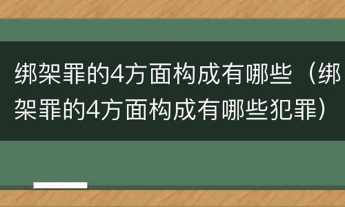绑架罪的4方面构成有哪些（绑架罪的4方面构成有哪些犯罪）