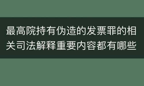 最高院持有伪造的发票罪的相关司法解释重要内容都有哪些