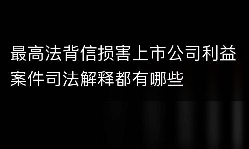 最高法背信损害上市公司利益案件司法解释都有哪些