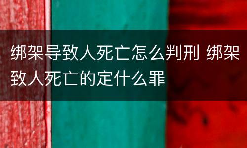 绑架导致人死亡怎么判刑 绑架致人死亡的定什么罪
