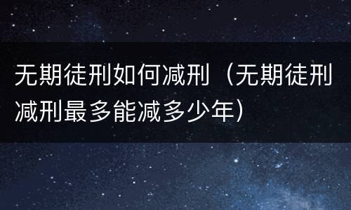 无期徒刑如何减刑（无期徒刑减刑最多能减多少年）