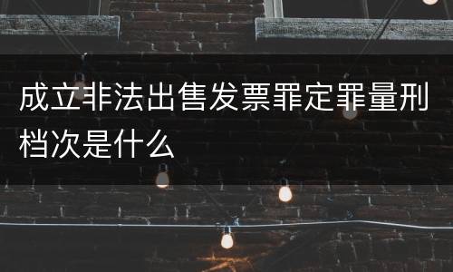成立非法出售发票罪定罪量刑档次是什么