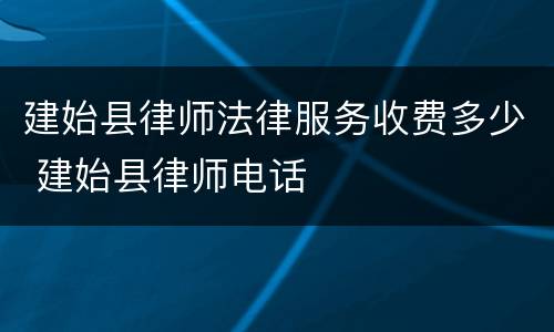 建始县律师法律服务收费多少 建始县律师电话