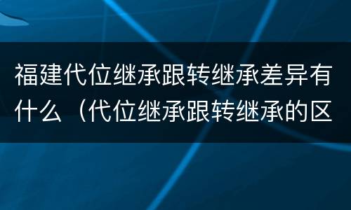 福建代位继承跟转继承差异有什么（代位继承跟转继承的区别）