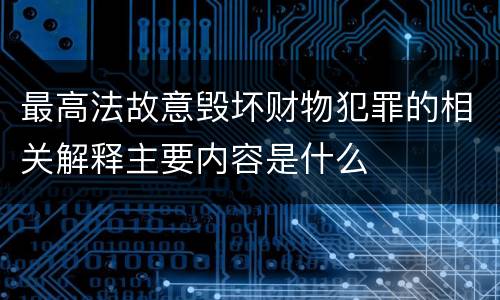 最高法故意毁坏财物犯罪的相关解释主要内容是什么