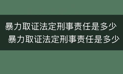 暴力取证法定刑事责任是多少 暴力取证法定刑事责任是多少天