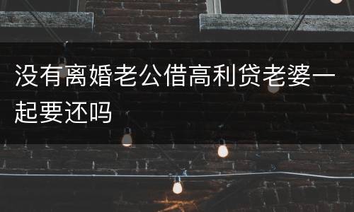 没有离婚老公借高利贷老婆一起要还吗