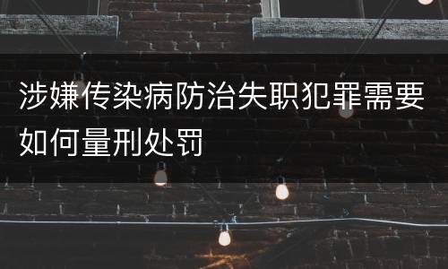 涉嫌传染病防治失职犯罪需要如何量刑处罚