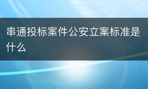 串通投标案件公安立案标准是什么