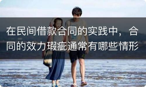 在民间借款合同的实践中，合同的效力瑕疵通常有哪些情形