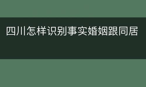 四川怎样识别事实婚姻跟同居
