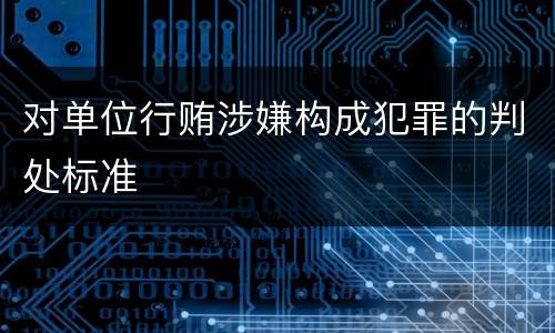 对单位行贿涉嫌构成犯罪的判处标准