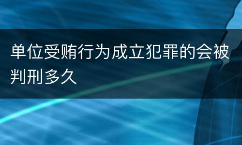 单位受贿行为成立犯罪的会被判刑多久