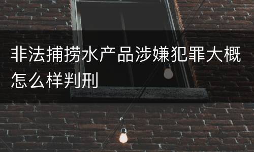 非法捕捞水产品涉嫌犯罪大概怎么样判刑
