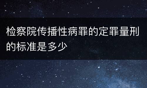 检察院传播性病罪的定罪量刑的标准是多少