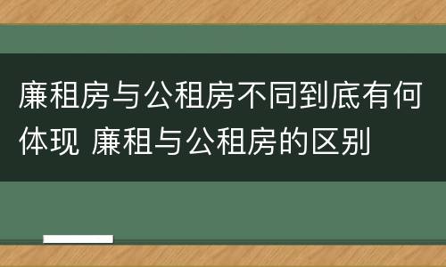 廉租房与公租房不同到底有何体现 廉租与公租房的区别