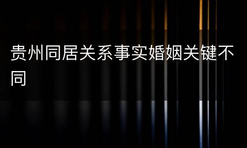 贵州同居关系事实婚姻关键不同