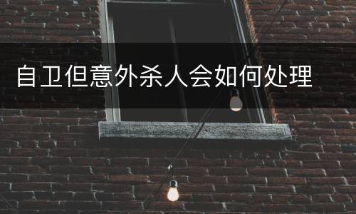自卫但意外杀人会如何处理