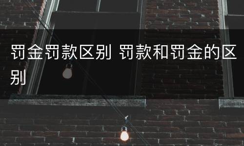 罚金罚款区别 罚款和罚金的区别