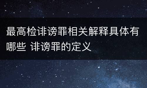 最高检诽谤罪相关解释具体有哪些 诽谤罪的定义