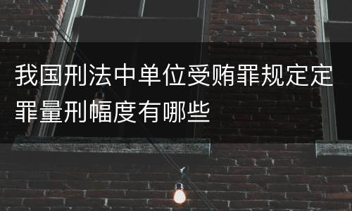我国刑法中单位受贿罪规定定罪量刑幅度有哪些