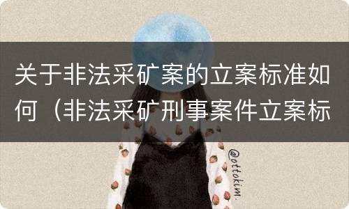 关于非法采矿案的立案标准如何（非法采矿刑事案件立案标准）
