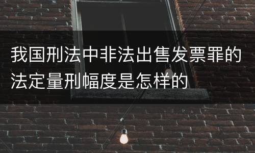 我国刑法中非法出售发票罪的法定量刑幅度是怎样的