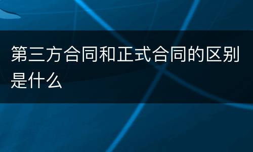 第三方合同和正式合同的区别是什么