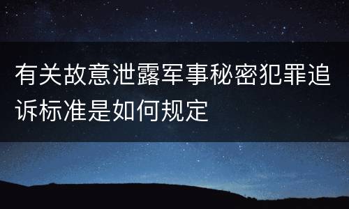 有关故意泄露军事秘密犯罪追诉标准是如何规定
