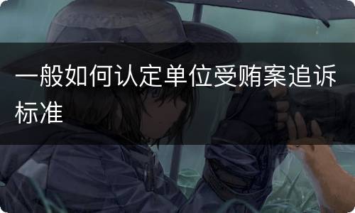 一般如何认定单位受贿案追诉标准