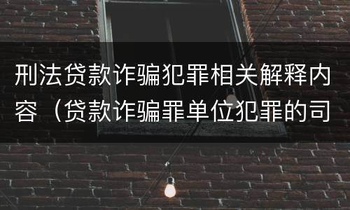 刑法贷款诈骗犯罪相关解释内容（贷款诈骗罪单位犯罪的司法解释）