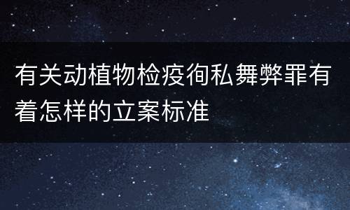 有关动植物检疫徇私舞弊罪有着怎样的立案标准