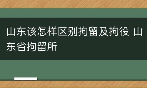 山东该怎样区别拘留及拘役 山东省拘留所