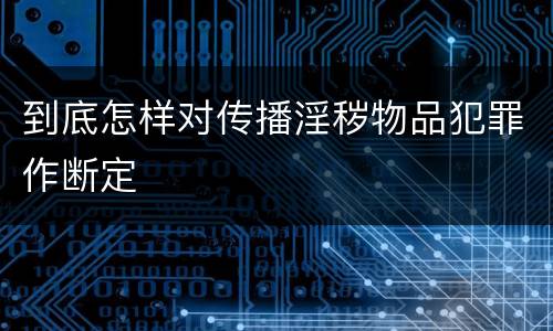 到底怎样对传播淫秽物品犯罪作断定