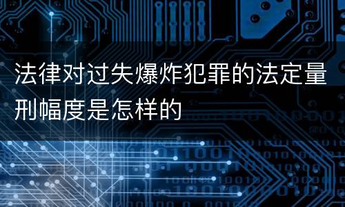 法律对过失爆炸犯罪的法定量刑幅度是怎样的