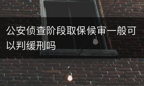 公安侦查阶段取保候审一般可以判缓刑吗