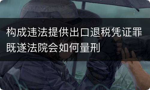 构成违法提供出口退税凭证罪既遂法院会如何量刑