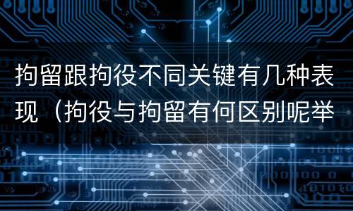 拘留跟拘役不同关键有几种表现（拘役与拘留有何区别呢举例说明）