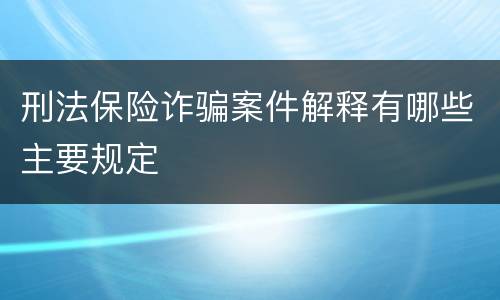 刑法保险诈骗案件解释有哪些主要规定