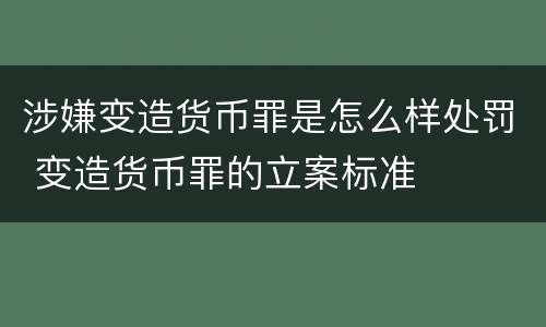 涉嫌变造货币罪是怎么样处罚 变造货币罪的立案标准