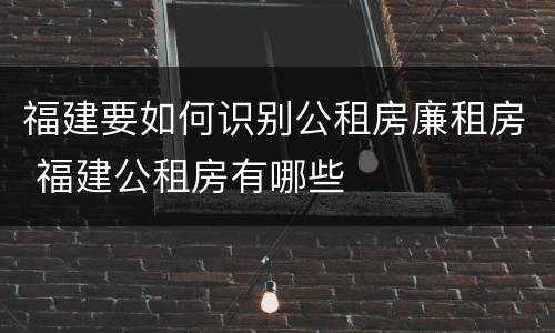 福建要如何识别公租房廉租房 福建公租房有哪些