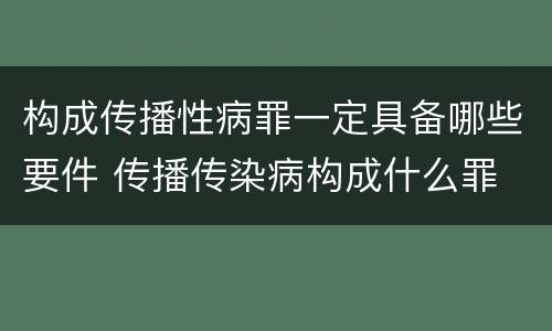 构成传播性病罪一定具备哪些要件 传播传染病构成什么罪