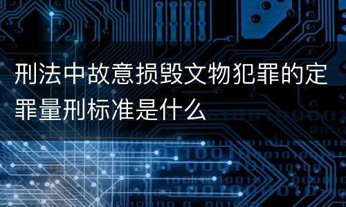 刑法中故意损毁文物犯罪的定罪量刑标准是什么