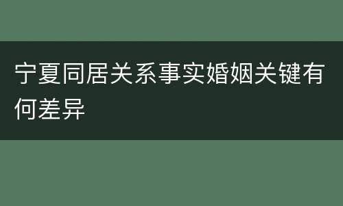 宁夏同居关系事实婚姻关键有何差异