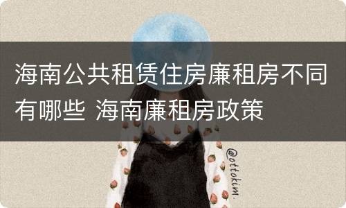 海南公共租赁住房廉租房不同有哪些 海南廉租房政策